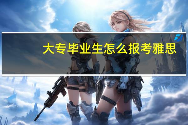 大专毕业生怎么报考雅思