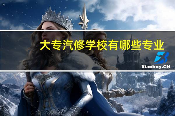 大专汽修学校有哪些专业