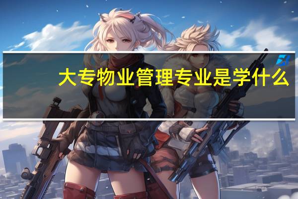 大专物业管理专业是学什么