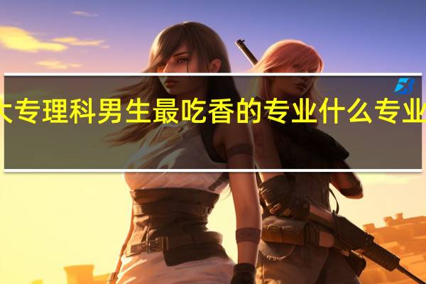 大专理科男生最吃香的专业 什么专业挣的多