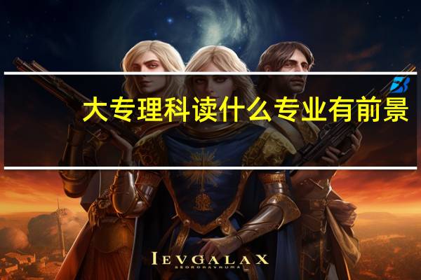 大专理科读什么专业有前景