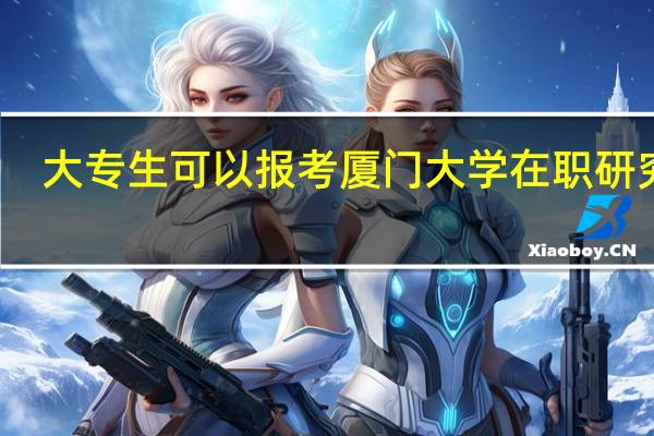 大专生可以报考厦门大学在职研究生