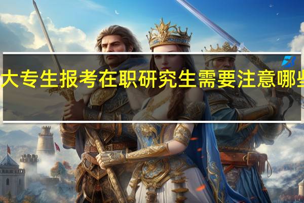 大专生报考在职研究生需要注意哪些信息