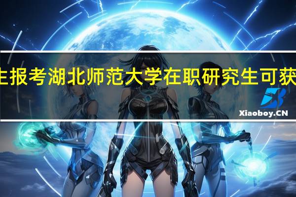 大专生报考湖北师范大学在职研究生可获得什么证书