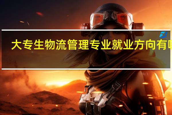 大专生物流管理专业就业方向有哪些