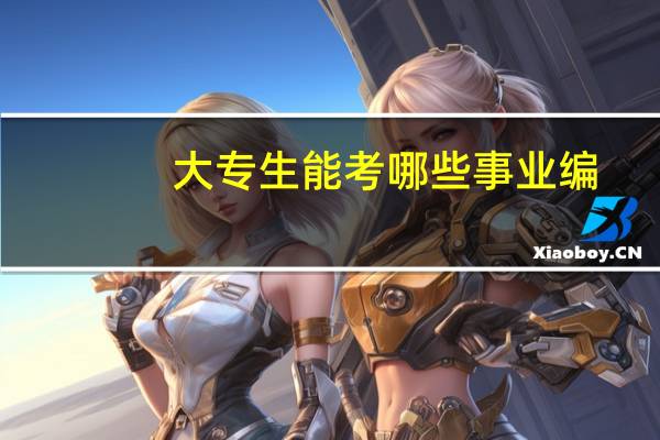 大专生能考哪些事业编，如何选岗