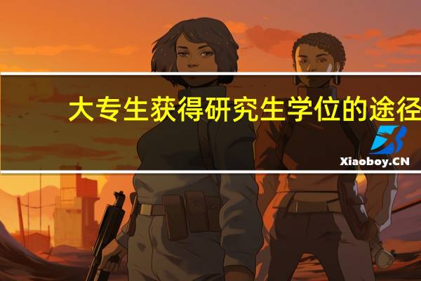 大专生获得研究生学位的途径