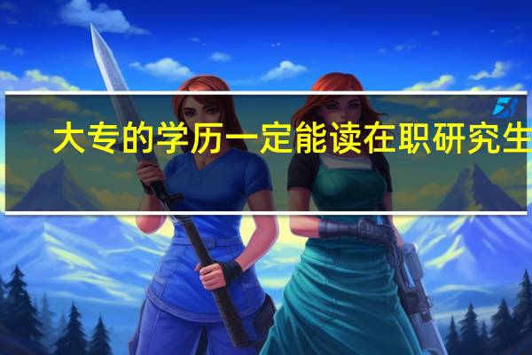 大专的学历一定能读在职研究生吗