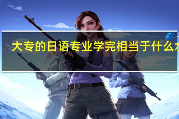 大专的日语专业学完相当于什么水平