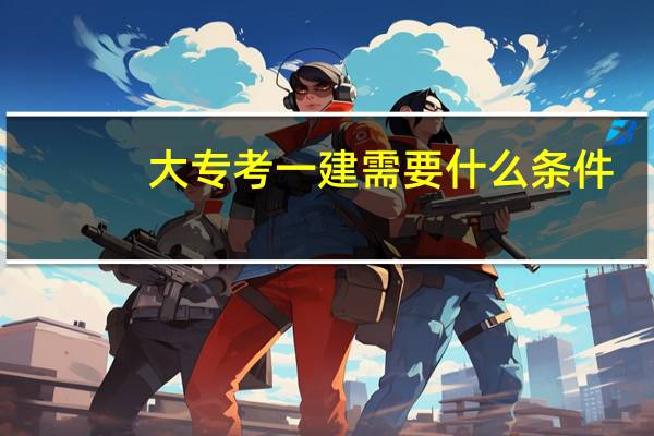 大专考一建需要什么条件