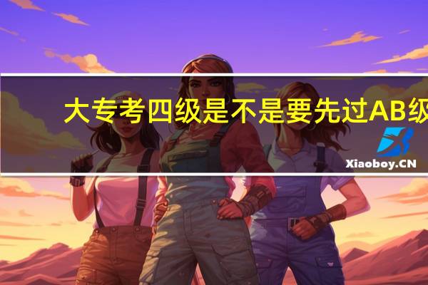 大专考四级是不是要先过AB级