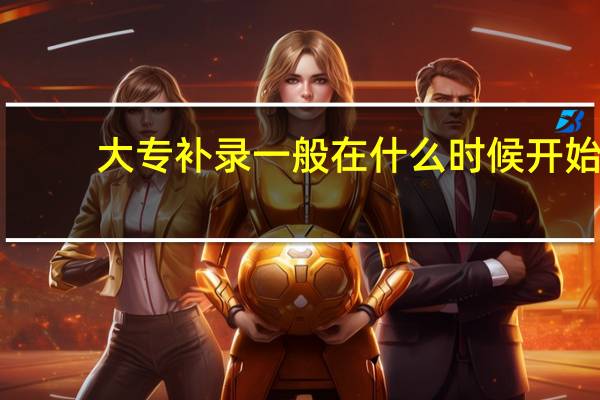 大专补录一般在什么时候开始