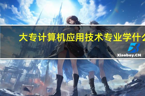 大专计算机应用技术专业学什么