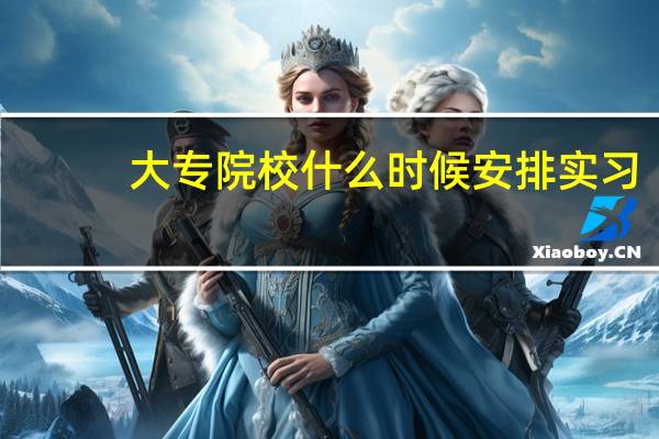 大专院校什么时候安排实习