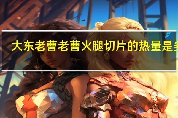 大东老曹 老曹火 腿切片的热量是多少