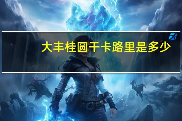 大丰 桂圆干卡路里是多少