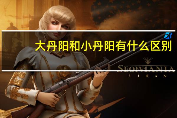 大丹阳和小丹阳有什么区别