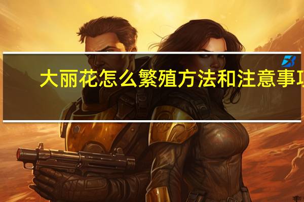 大丽花怎么繁殖方法和注意事项