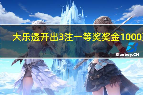 大乐透开出3注一等奖 奖金1000万！