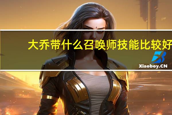 大乔带什么召唤师技能比较好（大乔带什么召唤师技能）