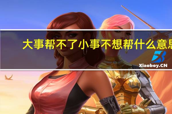 大事帮不了小事不想帮什么意思