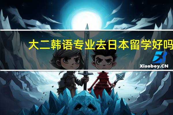 大二韩语专业去日本留学好吗