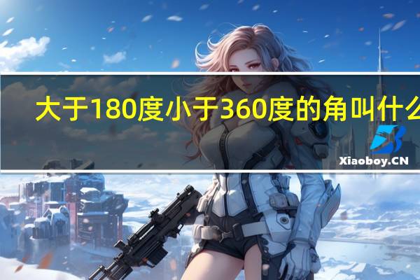 大于180度小于360度的角叫什么角