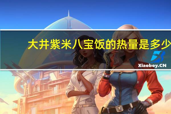 大井 紫米八宝饭的热量是多少