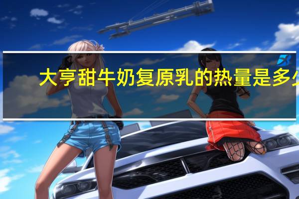 大亨 甜牛奶复原乳的热量是多少