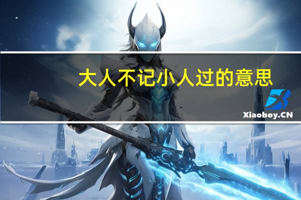 大人不记小人过的意思(大人不记小人过)