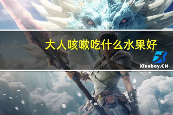 大人咳嗽吃什么水果好(大人咳嗽吃什么药最好)