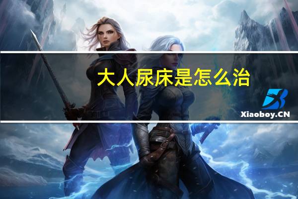 大人尿床是怎么治（大人尿床是怎么回事）