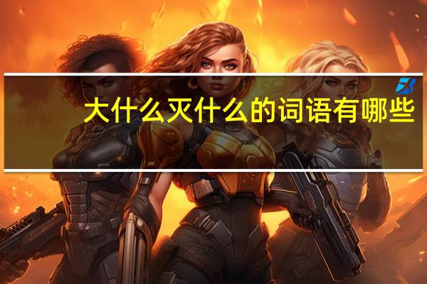 大什么灭什么的词语有哪些?