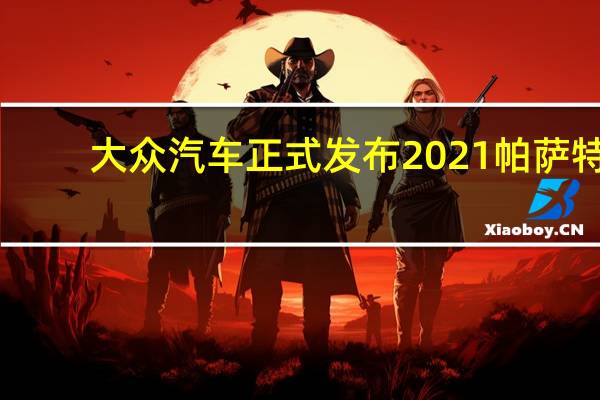 大众汽车正式发布2021帕萨特