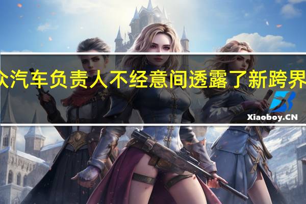 大众汽车负责人不经意间透露了新跨界车的外观