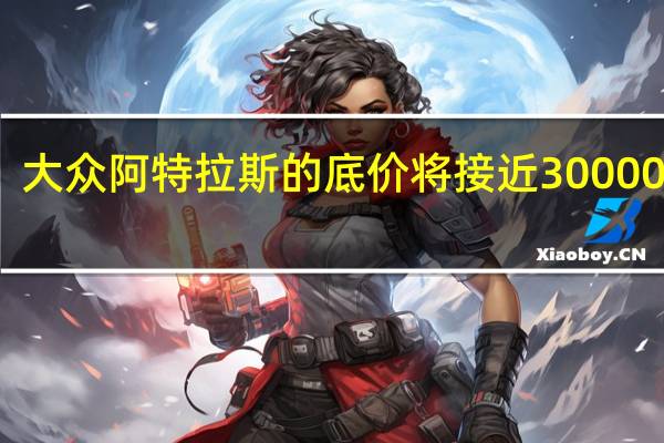 大众阿特拉斯的底价将接近30000美元