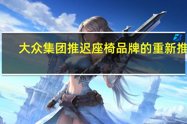 大众集团推迟座椅品牌的重新推出