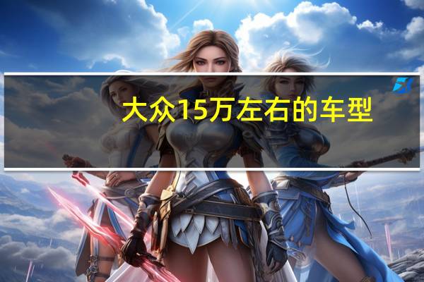 大众15万左右的车型（大众15万左右的车）