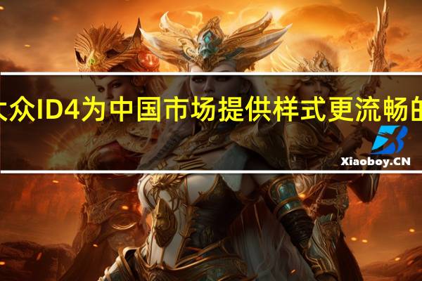 大众ID4为中国市场提供样式更流畅的X版本