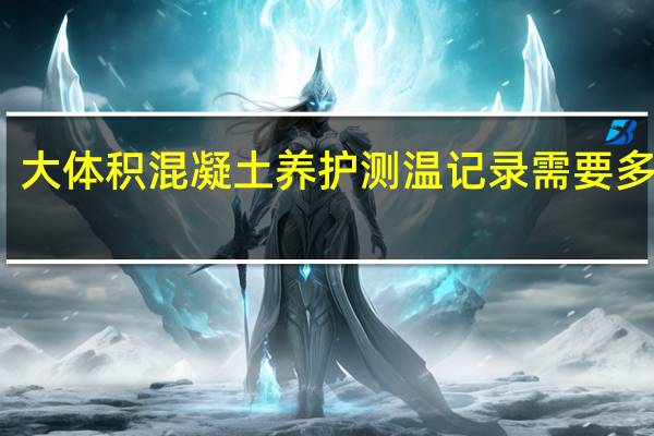 大体积混凝土养护测温记录需要多少天？
