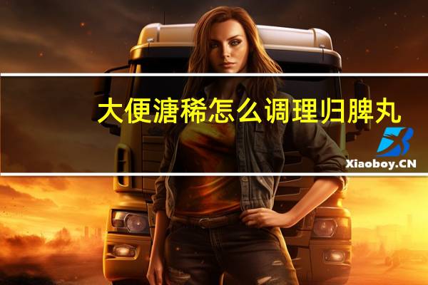 大便溏稀怎么调理归脾丸（大便溏稀怎么调理）