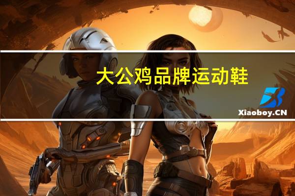 大公鸡品牌运动鞋（大公鸡品牌）