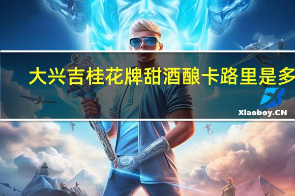 大兴吉桂花牌甜酒酿卡路里是多少