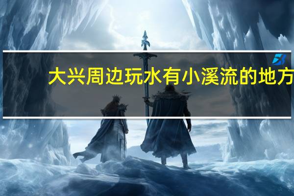大兴周边玩水有小溪流的地方