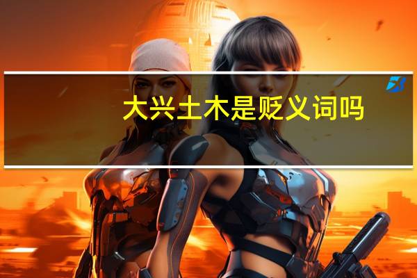 大兴土木是贬义词吗（大兴土木建家园打一肖）