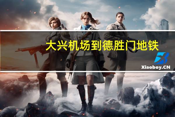 大兴机场到德胜门地铁（德胜门地铁）