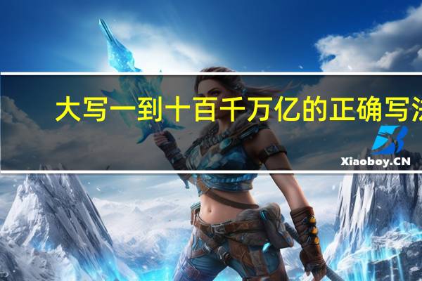 大写一到十百千万亿的正确写法（大写数字壹贰叁肆到拾怎么写百千万）