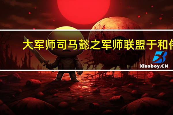 大军师司马懿之军师联盟于和伟（大军师司马懿）