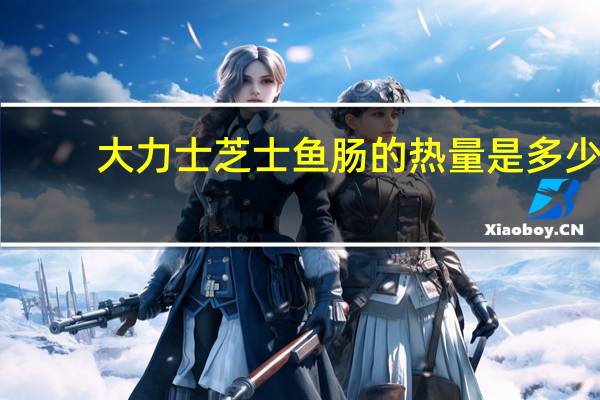 大力士 芝士鱼肠的热量是多少