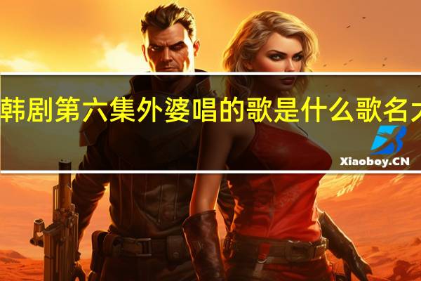 大力女子姜南顺韩剧第六集外婆唱的歌是什么歌名 大力女子姜南顺第二季